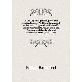 

Книга A history and genealogy of the descendants of William Hammond of London, England, and his wife Elizabeth Penn: through their son Benjamin of San