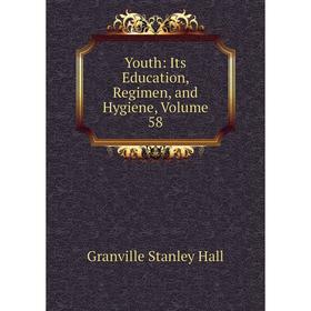 

Книга Youth: Its Education, Regimen, and Hygiene, Volume 58