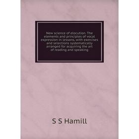 

Книга New science of elocution The elements and principles of vocal expression in lessons, with exercises and selections systematically arranged