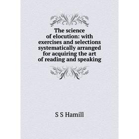 

Книга The science of elocution: with exercises and selections systematically arranged for acquiring the art of reading and speaking