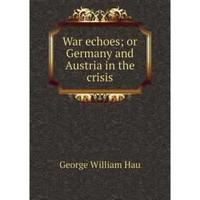 

Книга War echoes; or Germany and Austria in the crisis