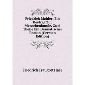 

Книга Friedrich Mahler: Ein Beytrag Zur Menschenkunde. Zwei Theile Ein Dramatischer Roman (German Edition)