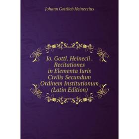 

Книга Io. Gottl. Heinecii. Recitationes in Elementa Iuris Civilis Secundum Ordinem Institutionum (Latin Edition)