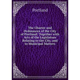 

Книга The Charter and Ordinances of the City of Portland: Together with Acts of the Legislature Relating to the City, and to Municipal Matters