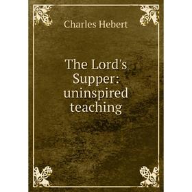 

Книга The Lord's Supper: uninspired teaching