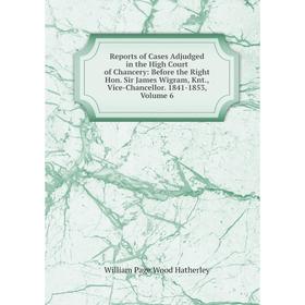 

Книга Reports of Cases Adjudged in the High Court of Chancery: Before the Right Hon. Sir James Wigram, Knt., Vice-Chancellor. 1841-1853, Volume 6