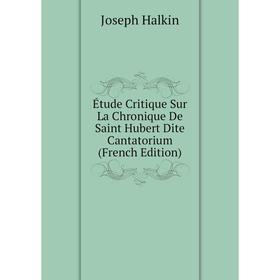 

Книга Étude Critique Sur La Chronique De Saint Hubert Dite Cantatorium (French Edition)