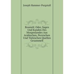 

Книга Rosenöl: Oder, Sagen Und Kunden Des Morgenlandes Aus Arabischen, Persischen Und Türkischen Quellen Gesammelt