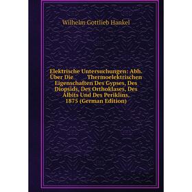

Книга Elektrische Untersuchungen: Abh. Über Die Thermoelektrischen Eigenschaften Des Gypses, Des Diopsids, Des Orthoklases, Des Albits Und Des Perikli