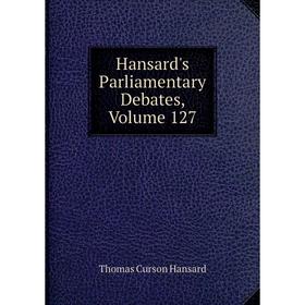 

Книга Hansard's Parliamentary Debates, Volume 127
