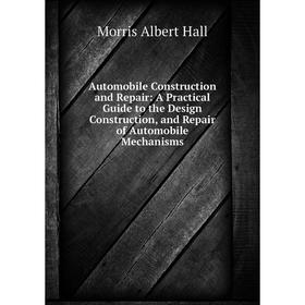 

Книга Automobile Construction and Repair: A Practical Guide to the Design Construction, and Repair of Automobile Mechanisms