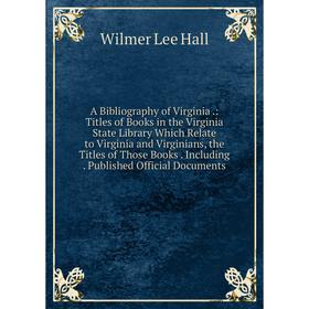 

Книга A Bibliography of Virginia.: Titles of Books in the Virginia State Library Which Relate to Virginia and Virginians, the Titles of Those Books. I