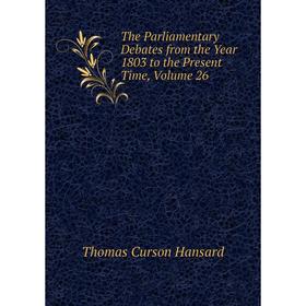 

Книга The Parliamentary Debates from the Year 1803 to the Present Time, Volume 26