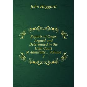 

Книга Reports of Cases Argued and Determined in the High Court of Admiralty., Volume 2