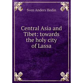 

Книга Central Asia and Tibet: towards the holy city of Lassa