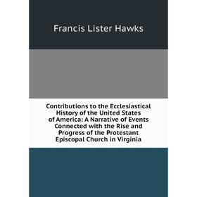 

Книга Contributions to the Ecclesiastical History of the United States of America: A Narrative of Events Connected with the Rise and Progress of the P