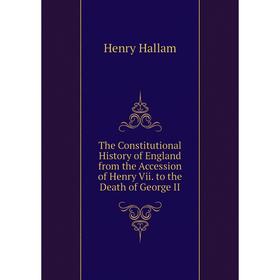 

Книга The Constitutional History of England from the Accession of Henry Vii. to the Death of George II
