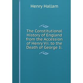 

Книга The Constitutional History of England from the Accession of Henry Vii. to the Death of George Ii
