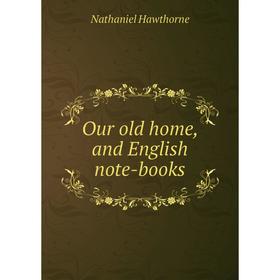 

Книга Our old home, and English note-books
