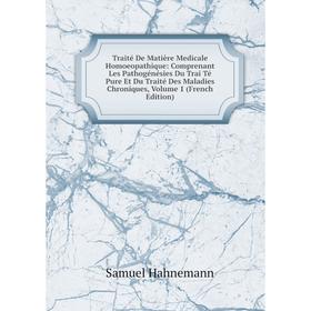 

Книга Traité De Matière Medicale Homoeopathique: Comprenant Les Pathogénésies Du Trai Té Pure Et Du Traité Des Maladies Chroniques, Volume 1 (French E