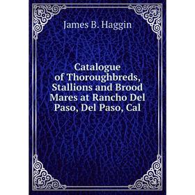 

Книга Catalogue of Thoroughbreds, Stallions and Brood Mares at Rancho Del Paso, Del Paso, Cal