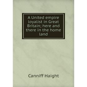 

Книга A United empire loyalist in Great Britain; here and there in the home land