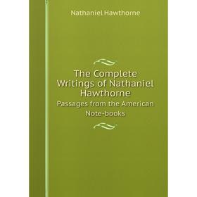 

Книга The Complete Writings of Nathaniel Hawthorne. Passages from the American Note-books
