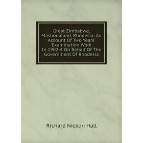 

Книга Great Zimbabwe, Mashonaland, Rhodesia; An Account Of Two Years' Examination Work In 1902-4 On Behalf Of The Government Of Rhodesia