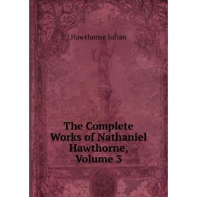 

Книга The Complete Works of Nathaniel Hawthorne, Volume 3