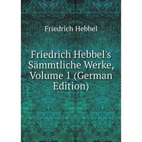 

Книга Friedrich Hebbel's Sämmtliche Werke, Volume 1 (German Edition)