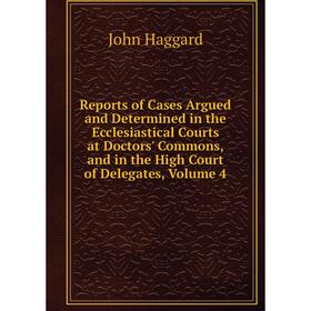 

Книга Reports of Cases Argued and Determined in the Ecclesiastical Courts at Doctors' Commons, and in the High Court of Delegates, Volume 4
