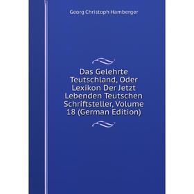 

Книга Das Gelehrte Teutschland, Oder Lexikon Der Jetzt Lebenden Teutschen Schriftsteller, Volume 18 (German Edition)