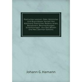 

Книга Poetisches Lexicon: Oder, Nützlicher Und Brauchbarer Vorrath Von Allerhand Poetischen Redens-Arten, Beywörtern, Beschreibungen, Scharfsinnigen.