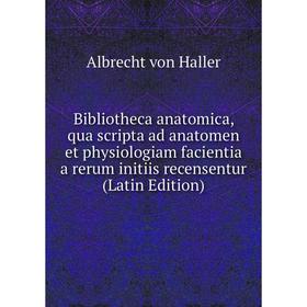 

Книга Bibliotheca anatomica, qua scripta ad anatomen et physiologiam facientia a rerum initiis recensentur (Latin Edition)