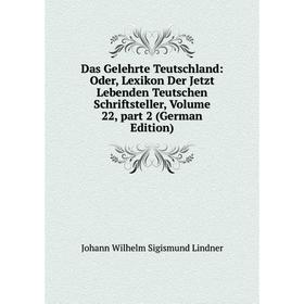 

Книга Das Gelehrte Teutschland: Oder, Lexikon Der Jetzt Lebenden Teutschen Schriftsteller, Volume 22, part 2 (German Edition)