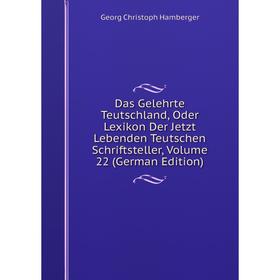 

Книга Das Gelehrte Teutschland, Oder Lexikon Der Jetzt Lebenden Teutschen Schriftsteller, Volume 22 (German Edition)
