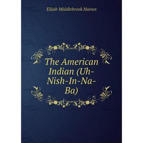 

Книга The American Indian (Uh-Nish-In-Na-Ba)