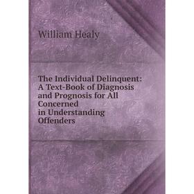 

Книга The Individual Delinquent: A Text-Book of Diagnosis and Prognosis for All Concerned in Understanding Offenders