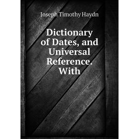 

Книга Dictionary of Dates, and Universal Reference. With