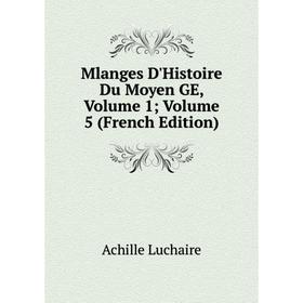 

Книга Mlanges D'Histoire Du Moyen GE, Volume 1; Volume 5
