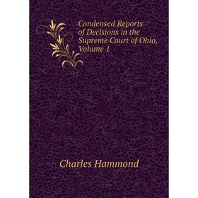 

Книга Condensed Reports of Decisions in the Supreme Court of Ohio, Volume 1