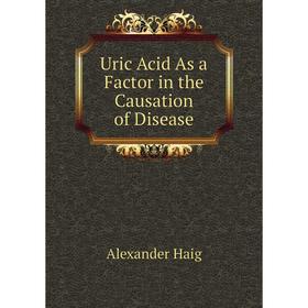 

Книга Uric Acid As a Factor in the Causation of Disease