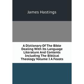 

Книга A Dictionary Of The Bible Dealing With Its Language Literature And Contents Including The Biblical Theology Volume I A Feasts
