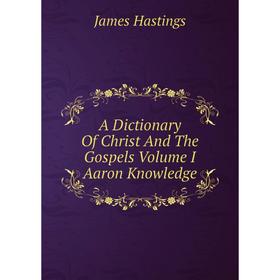 

Книга A Dictionary Of Christ And The Gospels Volume I Aaron Knowledge