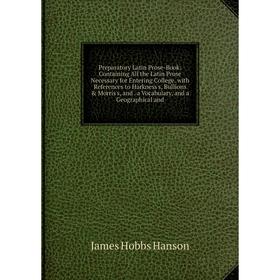 

Книга Preparatory Latin Prose-Book: Containing All the Latin Prose Necessary for Entering College. with References to Harkness's, Bullions Morris's,