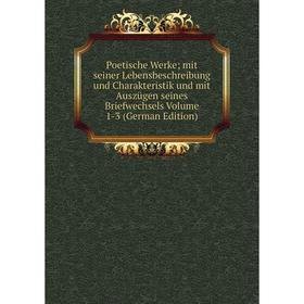 

Книга Poetische Werke; mit seiner Lebensbeschreibung und Charakteristik und mit Auszügen seines Briefwechsels Volume 1-3 (German Edition)