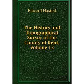 

Книга The History and Topographical Survey of the County of Kent, Volume 12