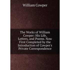 

Книга The Works of William Cowper: His Life, Letters, and Poems. Now First Completed by the Introduction of Cowper's Private Correspondence