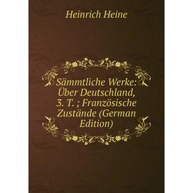 

Книга Sämmtliche Werke: Über Deutschland, 3. T.; Französische Zustände (German Edition)
