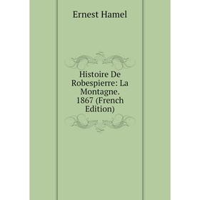 

Книга Histoire De Robespierre: La Montagne. 1867 (French Edition)